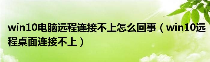 win10电脑远程连接不上怎么回事（win10远程桌面连接不上）