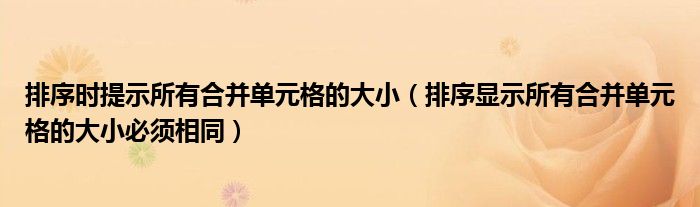 排序时提示所有合并单元格的大小（排序显示所有合并单元格的大小必须相同）