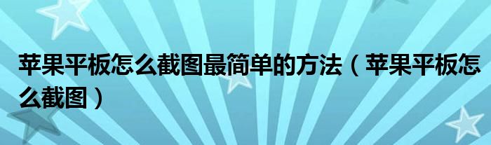 苹果平板怎么截图最简单的方法（苹果平板怎么截图）