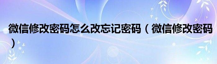 微信修改密码怎么改忘记密码（微信修改密码）