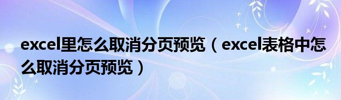 excel里怎么取消分页预览（excel表格中怎么取消分页预览）