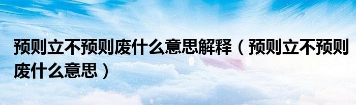 预则立不预则废什么意思解释（预则立不预则废什么意思）