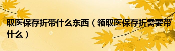 取医保存折带什么东西（领取医保存折需要带什么）