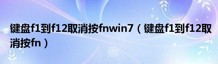 键盘f1到f12取消按fnwin7（键盘f1到f12取消按fn）