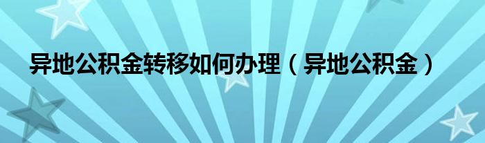 异地公积金转移如何办理（异地公积金）