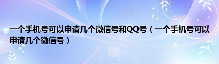 一个手机号可以申请几个微信号和QQ号（一个手机号可以申请几个微信号）