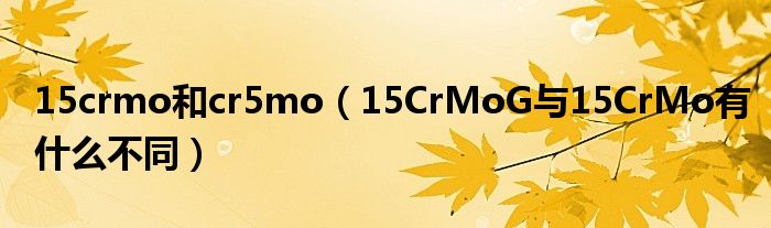 15crmo和cr5mo（15CrMoG与15CrMo有什么不同）