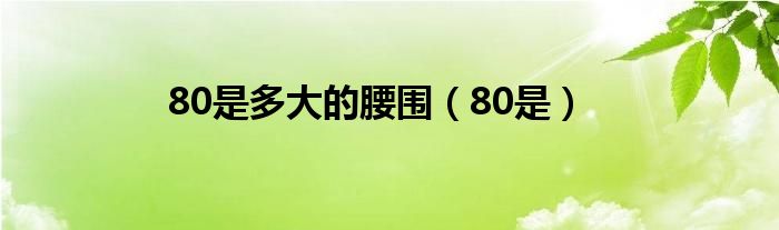 80是多大的腰围（80是）