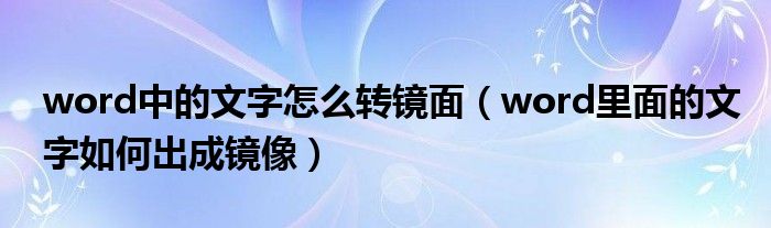 word中的文字怎么转镜面（word里面的文字如何出成镜像）