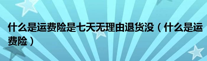 什么是运费险是七天无理由退货没（什么是运费险）