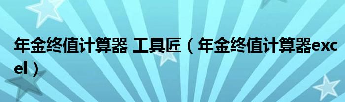 年金终值计算器 工具匠（年金终值计算器excel）