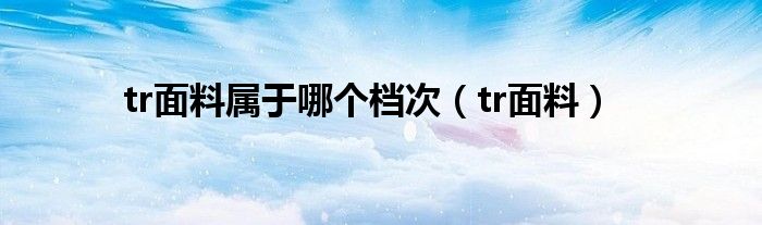 tr面料属于哪个档次（tr面料）