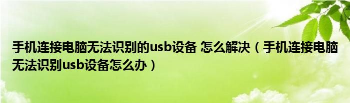 手机连接电脑无法识别的usb设备 怎么解决（手机连接电脑无法识别usb设备怎么办）