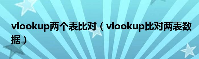 vlookup两个表比对（vlookup比对两表数据）