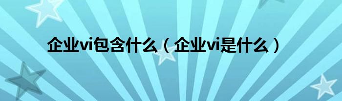 企业vi包含什么（企业vi是什么）