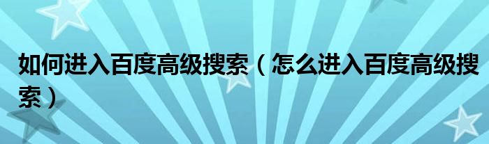 如何进入百度高级搜索（怎么进入百度高级搜索）