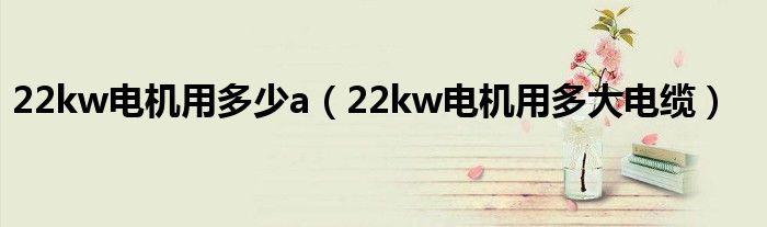 22kw电机用多少a（22kw电机用多大电缆）