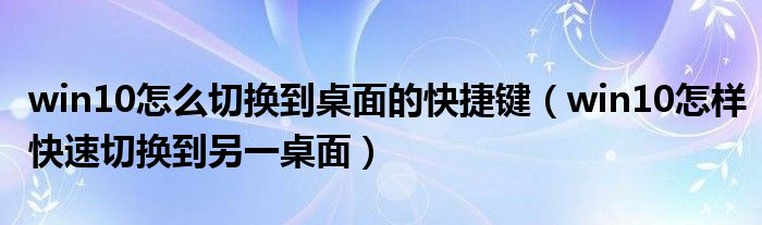 win10怎么切换到桌面的快捷键（win10怎样快速切换到另一桌面）