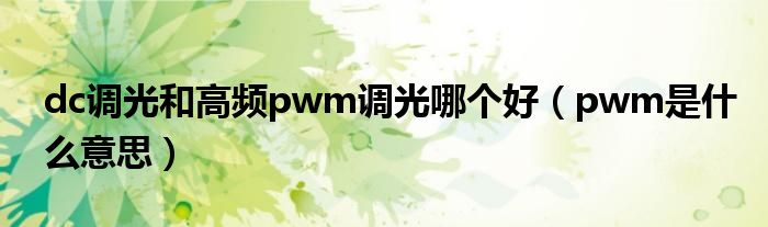 dc调光和高频pwm调光哪个好（pwm是什么意思）