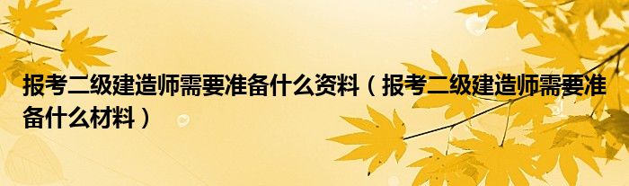 报考二级建造师需要准备什么资料（报考二级建造师需要准备什么材料）