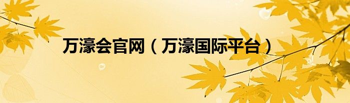 万濠会官网（万濠国际平台）