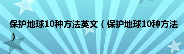 保护地球10种方法英文（保护地球10种方法）