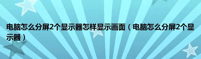 电脑怎么分屏2个显示器怎样显示画面（电脑怎么分屏2个显示器）