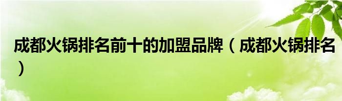 成都火锅排名前十的加盟品牌（成都火锅排名）