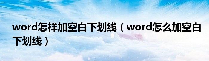 word怎样加空白下划线（word怎么加空白下划线）