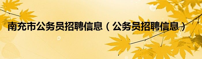 南充市公务员招聘信息（公务员招聘信息）