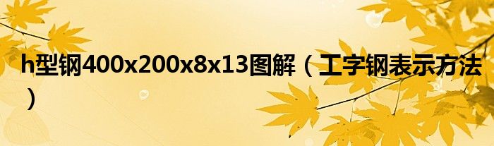 h型钢400x200x8x13图解（工字钢表示方法）