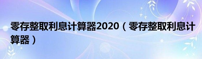 零存整取利息计算器2020（零存整取利息计算器）