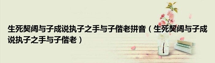 生死契阔与子成说执子之手与子偕老拼音（生死契阔与子成说执子之手与子偕老）