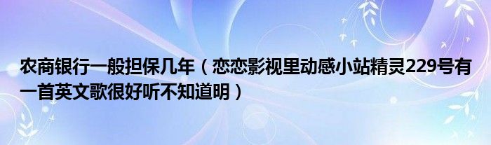 农商银行一般担保几年（恋恋影视里动感小站精灵229号有一首英文歌很好听不知道明）