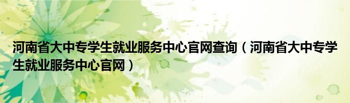 河南省大中专学生就业服务中心官网查询（河南省大中专学生就业服务中心官网）