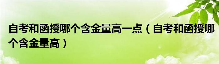 自考和函授哪个含金量高一点（自考和函授哪个含金量高）