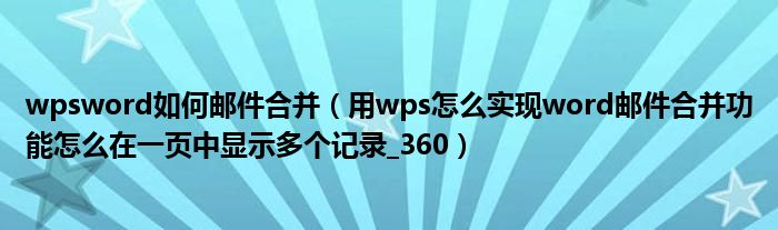 wpsword如何邮件合并（用wps怎么实现word邮件合并功能怎么在一页中显示多个记录_360）