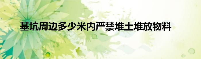 基坑周边多少米内严禁堆土堆放物料