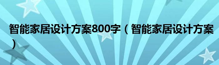 智能家居设计方案800字（智能家居设计方案）