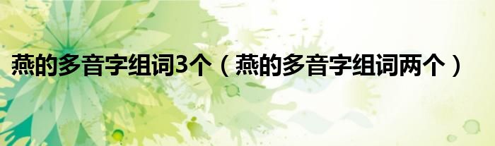 燕的多音字组词3个（燕的多音字组词两个）