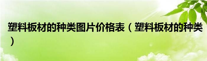 塑料板材的种类图片价格表（塑料板材的种类）