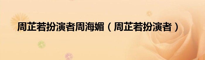 周芷若扮演者周海媚（周芷若扮演者）