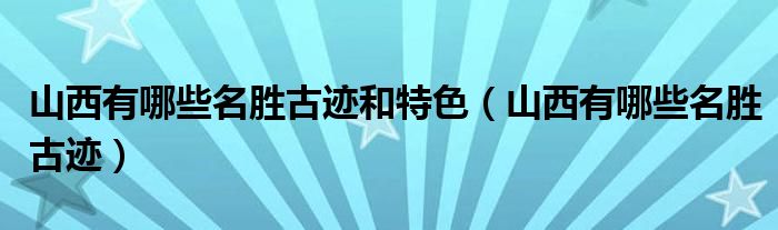 山西有哪些名胜古迹和特色（山西有哪些名胜古迹）