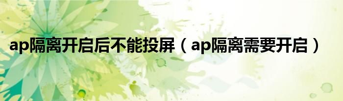 ap隔离开启后不能投屏（ap隔离需要开启）