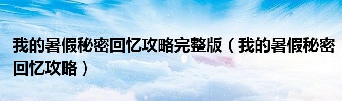 我的暑假秘密回忆攻略完整版（我的暑假秘密回忆攻略）