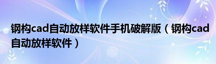 钢构cad自动放样软件手机破解版（钢构cad自动放样软件）