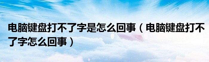 电脑键盘打不了字是怎么回事（电脑键盘打不了字怎么回事）