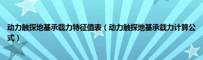 动力触探地基承载力特征值表（动力触探地基承载力计算公式）