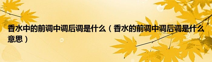 香水中的前调中调后调是什么（香水的前调中调后调是什么意思）