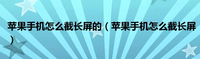 苹果手机怎么截长屏的（苹果手机怎么截长屏）